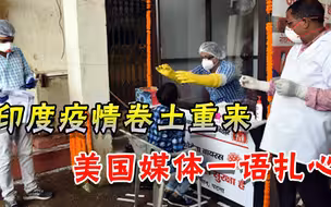 难兄难弟互相伤害？印度疫情又失控，美国人找到原因：自大又无能