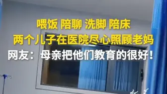 喂饭、陪聊、洗脚、陪床，两个儿子在医院尽心照顾老妈。