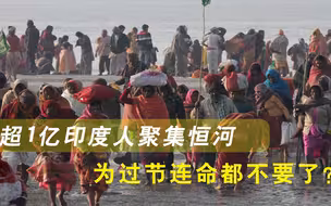 为过节连命都不要了？超1亿印度人聚集恒河，莫迪还在背后怂恿