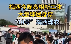 梅西亮相新工体，大量球迷身穿“10号”梅西球衣