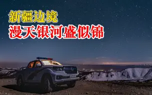 新疆边境漫天银河盛似锦，快来赴一场星河之约！