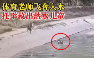 体育老师飞奔入水托举救落水儿童：不会水，淹到脖子上也害怕了