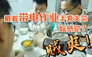 【国家电网】戴着带电作业手套夹菜啥感觉？贼爽！