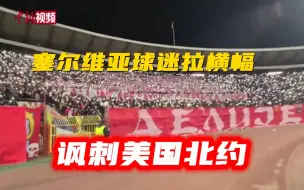 塞尔维亚球迷拉横幅 细数美国北约轰炸的国家和地区