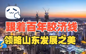 从百年胶济线出发环游齐鲁 百秒领略山东发展之美