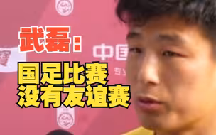 武磊 ：国足比赛没有友谊赛 期待球队展现新面貌