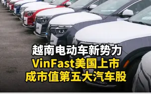 越南电动车新势力VinFast美国上市 成市值第五大汽车股