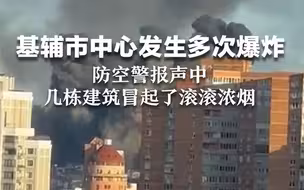 基辅市中心发生多次爆炸，防空警报声中，几栋建筑冒起了滚滚浓烟