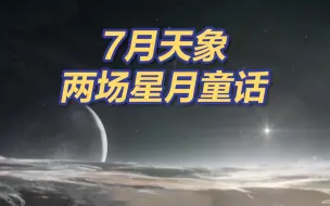 精彩天象来啦：7月将上演两场星月童话