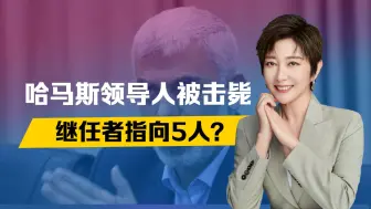 哈马斯领导人被击毙，继任者指向5人？以军锁定新目标，伊朗危险