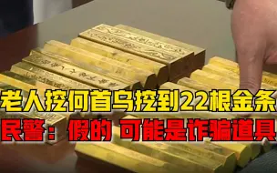 7旬老人挖何首乌挖到22根假金条，民警：可能是诈骗道具