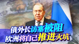 欧洲设下“铁幕”，阻止俄外长访塞的脚步，等同于将自己推进火坑