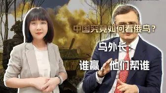 中国究竟如何看俄乌？乌外长比泽连斯基更拎得清：谁赢，他们帮谁