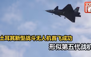 土耳其新型战斗无人机首飞成功 形似第五代战机