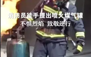 不惧烈焰，致敬逆行！消防员徒手提出喷火煤气罐