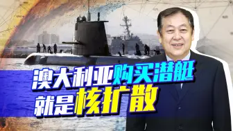澳大利亚有了核潜艇，等于有能力发起核攻击，必遭全世界谴责！