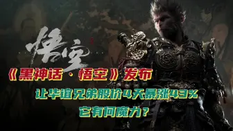 《黑神话·悟空》发布，让华谊兄弟股价4天暴涨43%，它有何魔力？