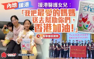 内地援港｜援港医护女儿：“我把最爱的妈妈送去帮助你们，香港加油！”