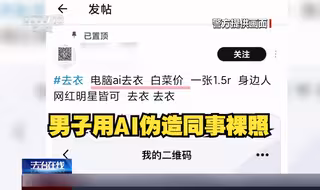严打！男子用AI伪造学生同事近7000张裸照