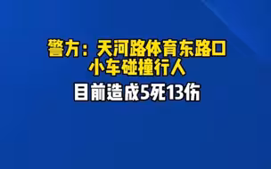 警方：天河路体育东路口小车碰撞行人，目前造成5死13伤