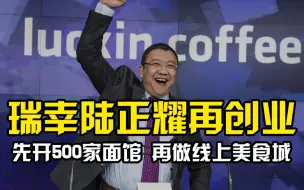 瑞幸陆正耀再创业开面馆 ：先开500家面馆，再做线上美食城