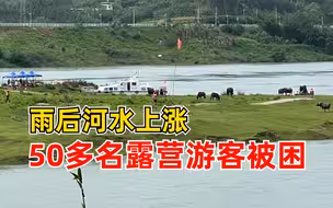 雨后河水上涨50多名露营游客被困，消防救援2小时全部安全脱困