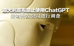 意大利宣布禁止使用ChatGPT 并对开发公司进行调查