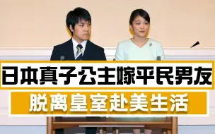还是嫁了！日本真子公主与小室圭登记结婚，脱离皇籍拟赴美生活