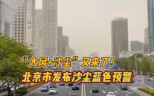 “大风+沙尘”又来了！北京市发布沙尘蓝色预警，注意防护——