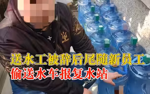 送水工被辞后偷送水车报复水站：尾随新员工送水，连车带水全偷走