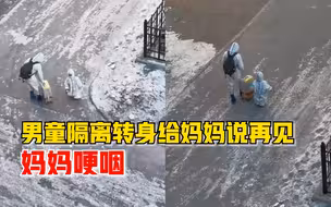 男童隔离转身告别妈妈瞬间哽咽：看着他的身影，心酸又不舍