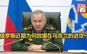 俄罗斯近期为何放缓在乌克兰的进攻？什么时候结束对乌特别军事行动？俄防长给出答案