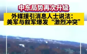 中东局势再次升级！外媒援引消息人士说法：美军与叙利亚军队爆发“激烈冲突”