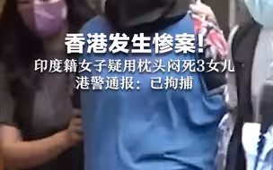 香港发生惨案！印度籍女子疑用枕头闷死3女儿，港警通报：已拘捕