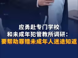 应勇赴专门学校和未成年犯管教所调研：要帮助罪错未成年人迷途知返