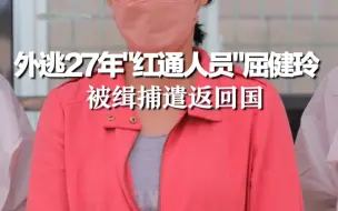 外逃27年“红通人员”屈健玲 被缉捕遣返回国