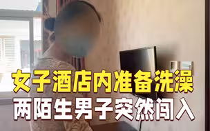 女子房内准备洗澡 两男子突然闯入！酒店经理：只顾聊天，忘敲门了