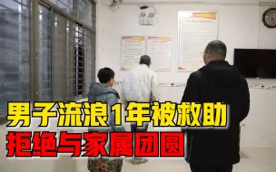 男子流浪1年被救助拒绝与家属团圆，家人：找到了就好