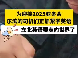 为迎接2025亚冬会，尔滨的司机们正抓紧学英语，东北英语要走向世界了