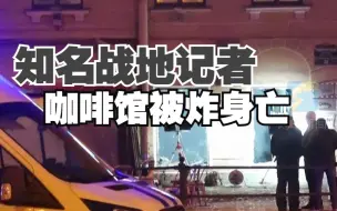 俄知名战地记者在咖啡馆被炸身亡 爆炸袭击者系女性