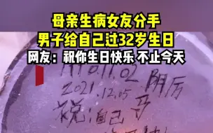 母亲生病女友分手，男子给自己过32岁生日。网友：祝你生日快乐，不止今天！