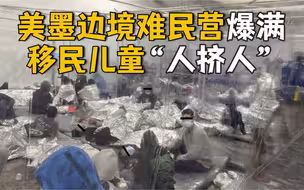 美国面临20年来最大移民潮！边境难民营爆满 居住条件恶劣