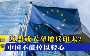 欧盟或大举增兵印太？全球目光火速聚焦，中国必然不能掉以轻心