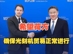 商务部部长王文涛会见荷兰外贸大臣范吕文 就光刻机输华和加强半导体产业合作等议题深入交换意见