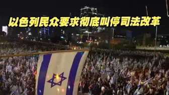 抗议持续，以色列民众要求彻底叫停司法改革