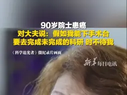 90岁院士患癌，手术台上对大夫说：假如我能下手术台，我还有很多科研没完成！