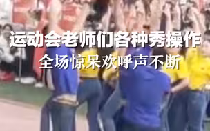 运动会老师们各种秀操作，全场惊呆欢呼声不断
