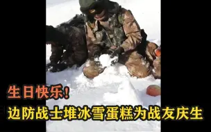 生日快乐！边防战士堆冰雪蛋糕为战友庆生