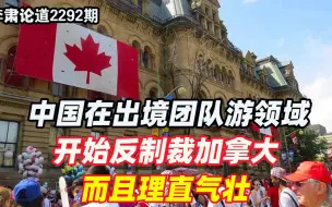 李肃：中国在出境团队游领域开始反制裁加拿大，而且理直气壮