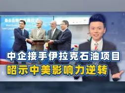 美能源巨头退出伊拉克，中企却能无缝连接，中美影响力在中东逆转